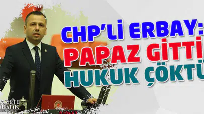 CHP'li Erbay: Papaz gitti hukuk çöktü