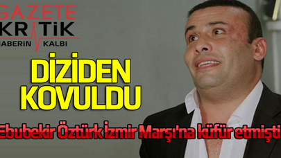Ebubekir Öztürk İzmir Marşı'na küfür etmişti, Diziden kovuldu