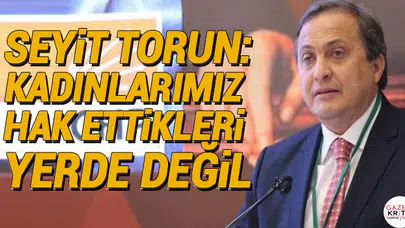CHP'li Seyit Torun: Kadınlarımız hak ettikleri yerde değil