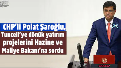 CHP'li Şaroğlu, Tunceli'ye dönük yatırım projelerini Hazine ve Maliye Bakanı'na sordu