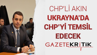 CHP'Lİ AKIN UKRAYNA'DA CHP'Yİ TEMSİL EDECEK