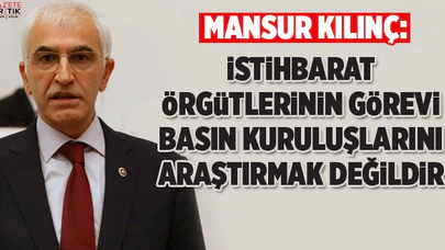 Mansur Kılınç: İstihbarat örgütlerinin görevi basın kuruluşlarını soruşturmak değildir!