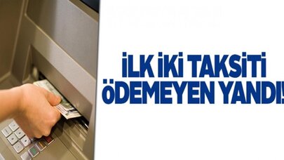 İlk iki taksiti ödemeyen yandı
