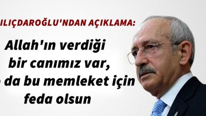 Kılıçdaroğlu:Allah'ın verdiği bir canımız var, o da bu memleket için feda olsun
