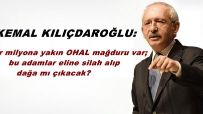 Kılıçdaroğlu: Bir milyona yakın OHAL mağduru var; bu adamlar eline silah alıp dağa mı çıkacak?