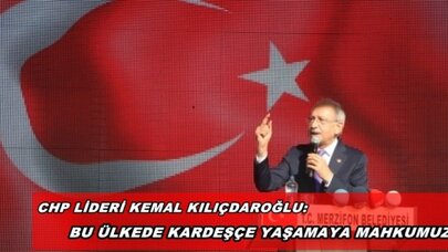KILIÇDAROĞLU: BU ÜLKEDE KARDEŞÇE YAŞAMAYA MAHKUMUZ