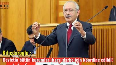 Kılıçdaroğlu: Devletin bütün kurumları karşı darbe için koordine edildi!