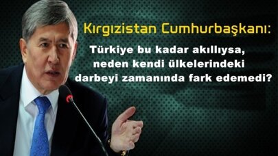 Kırgızistan Cumhurbaşkanı: Türkiye bu kadar akıllıysa, neden kendi ülkelerindeki darbeyi zamanında fark edemedi?