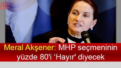 Meral Akşener: MHP seçmeninin yüzde 80'i 'Hayır' diyecek