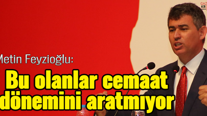 Metin Feyzioğlu : Bu olanlar cemaat dönemini aratmıyor