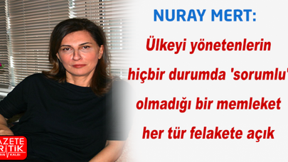 Nuray Mert: Ülkeyi yönetenlerin hiçbir durumda 'sorumlu' olmadığı bir memleket her tür felakete açık