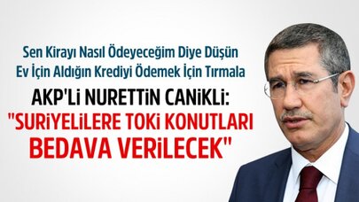 Nurettin Canikli Açıkladı: Suriyelilere TOKİ Konutları Bedava Verilecek