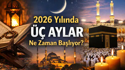 Mübarek “Üç Aylar”  ve 2026 Ramazan Ayı Ne Zaman Başlıyor?