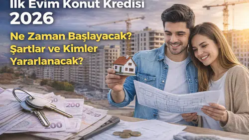 “İlk Evim Konut Kredisi 2026” Ne Zaman Başlayacak? Şartlar ve Kimler Yararlanacak
