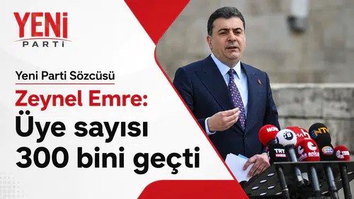 Zeynel Emre açıkladı: YENİ Parti üye sayısı 300 bine ulaştı