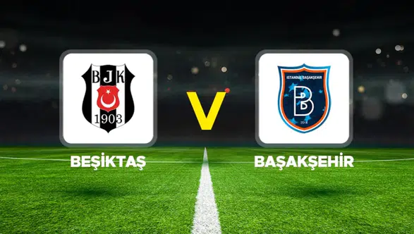 Beşiktaş-Başakşehir Maçının İlk 11'leri Belli Oldu! İşte Sahaya Çıkacak Kadrolar