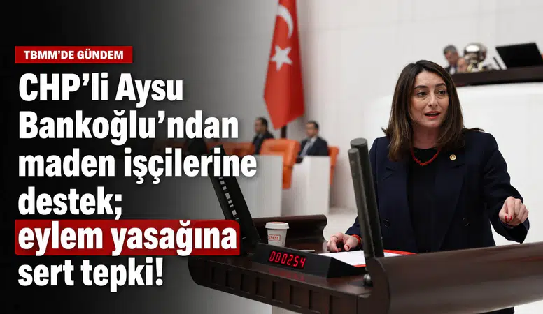 CHP'li Aysu Bankoğlu'ndan maden işçilerine destek; eylem yasağına sert tepki!