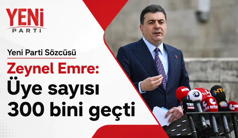 Zeynel Emre açıkladı: YENİ Parti üye sayısı 300 bine ulaştı